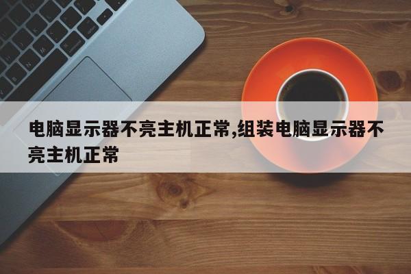 電腦顯示器不亮主機(jī)正常,組裝電腦顯示器不亮主機(jī)正常