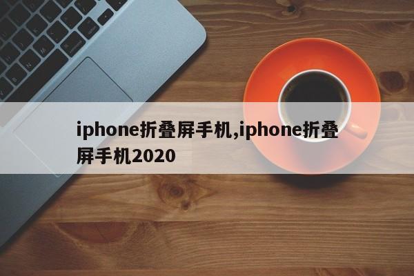 iphone折疊屏手機(jī),iphone折疊屏手機(jī)2020