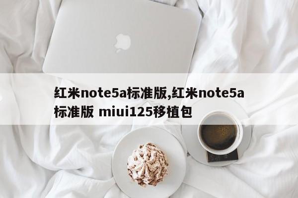 紅米note5a標準版,紅米note5a標準版 miui125移植包