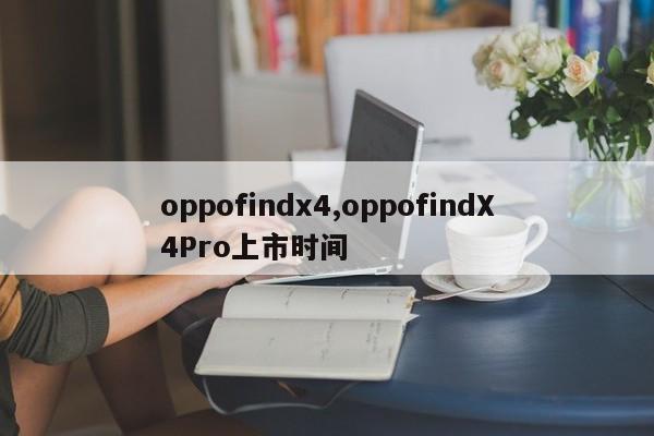 oppofindx4,oppofindX4Pro上市時(shí)間