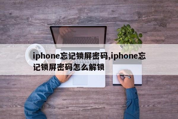 iphone忘記鎖屏密碼,iphone忘記鎖屏密碼怎么解鎖
