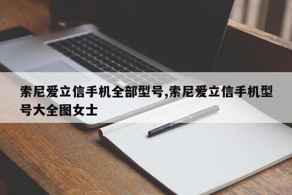 索尼愛立信手機全部型號,索尼愛立信手機型號大全圖女士