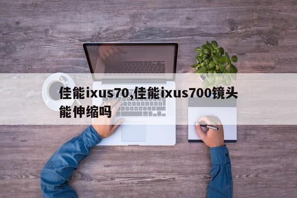 佳能ixus70,佳能ixus700鏡頭能伸縮嗎