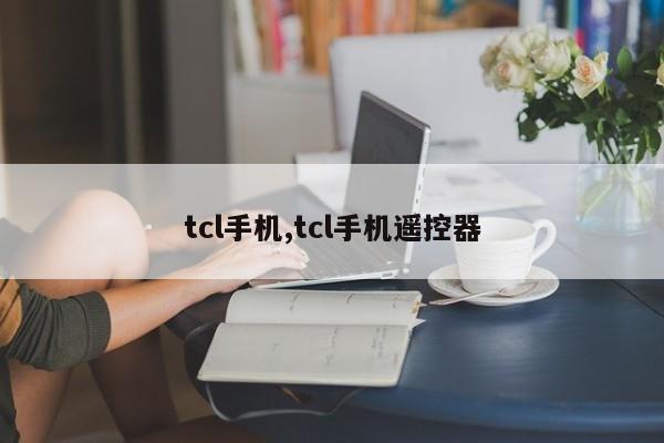 tcl手機(jī),tcl手機(jī)遙控器
