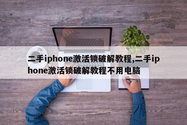 二手iphone激活鎖破解教程,二手iphone激活鎖破解教程不用電腦