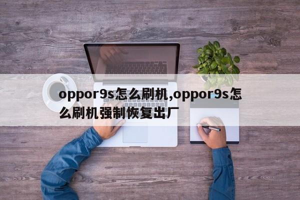oppor9s怎么刷機,oppor9s怎么刷機強制恢復(fù)出廠
