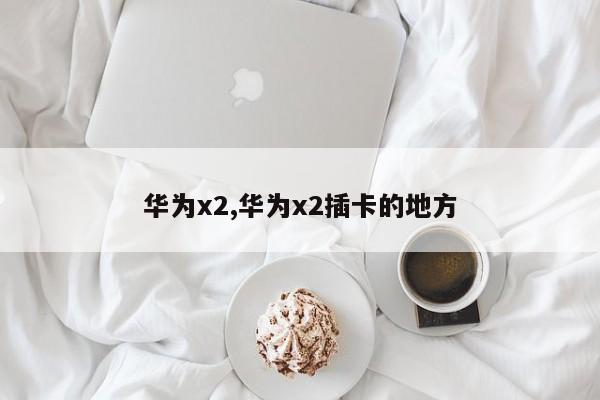 華為x2,華為x2插卡的地方
