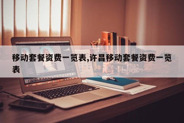 移動套餐資費一覽表,許昌移動套餐資費一覽表
