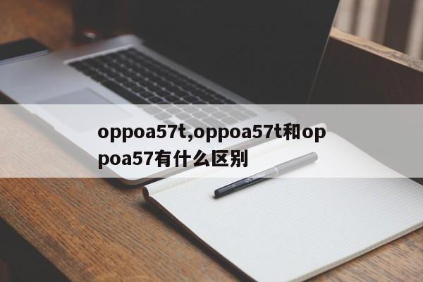 oppoa57t,oppoa57t和oppoa57有什么區(qū)別