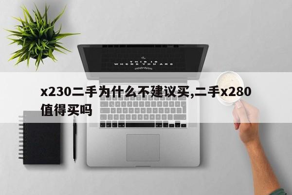 x230二手為什么不建議買,二手x280值得買嗎