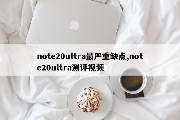 note20ultra最嚴(yán)重缺點(diǎn),note20ultra測評視頻