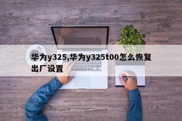 華為y325,華為y325t00怎么恢復(fù)出廠設(shè)置