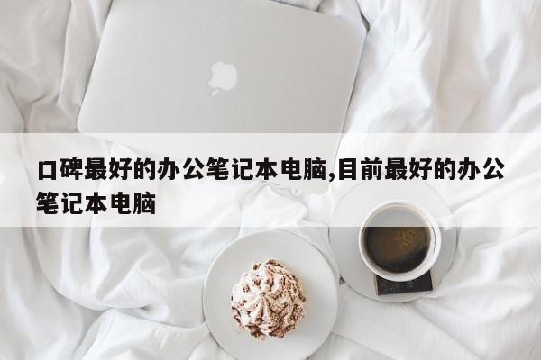 口碑最好的辦公筆記本電腦,目前最好的辦公筆記本電腦