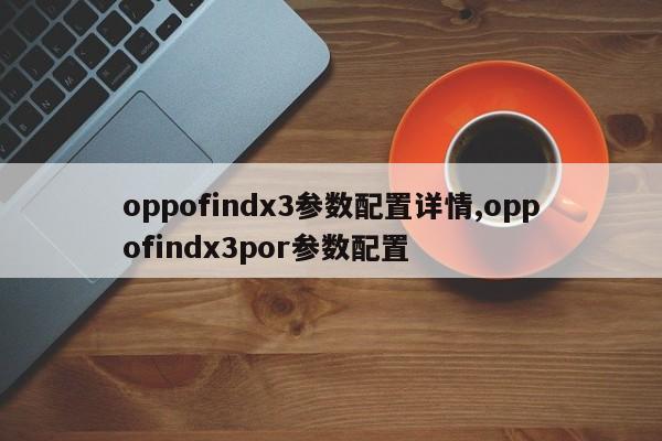oppofindx3參數(shù)配置詳情,oppofindx3por參數(shù)配置