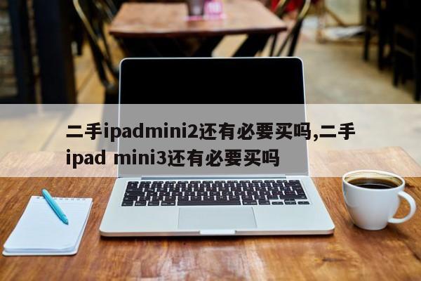 二手ipadmini2還有必要買嗎,二手ipad mini3還有必要買嗎