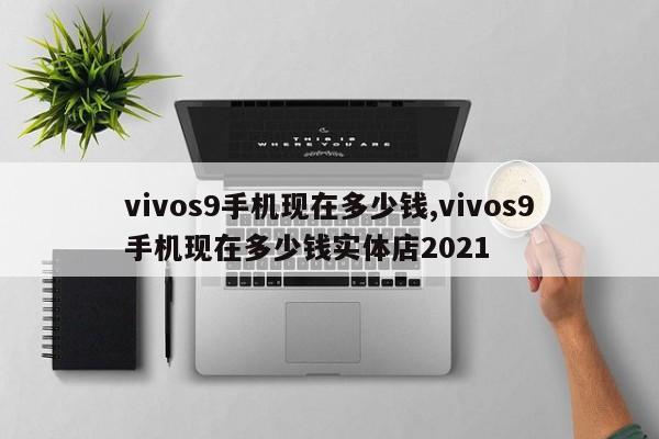 vivos9手機(jī)現(xiàn)在多少錢,vivos9手機(jī)現(xiàn)在多少錢實(shí)體店2021