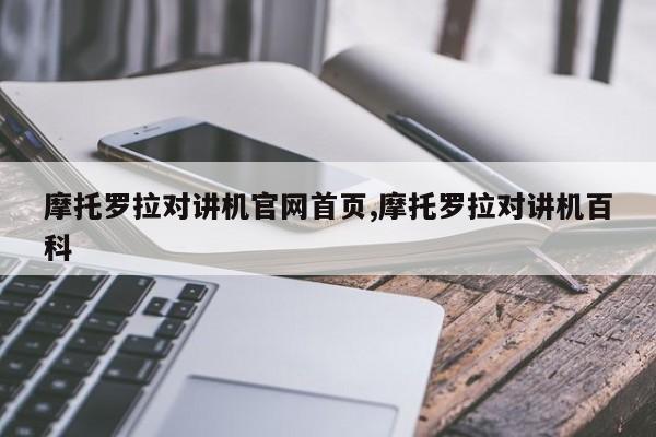 摩托羅拉對(duì)講機(jī)官網(wǎng)首頁(yè),摩托羅拉對(duì)講機(jī)百科