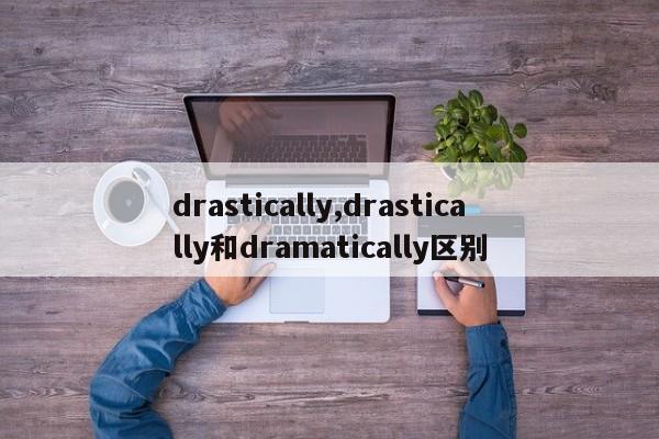 drastically,drastically和dramatically區(qū)別