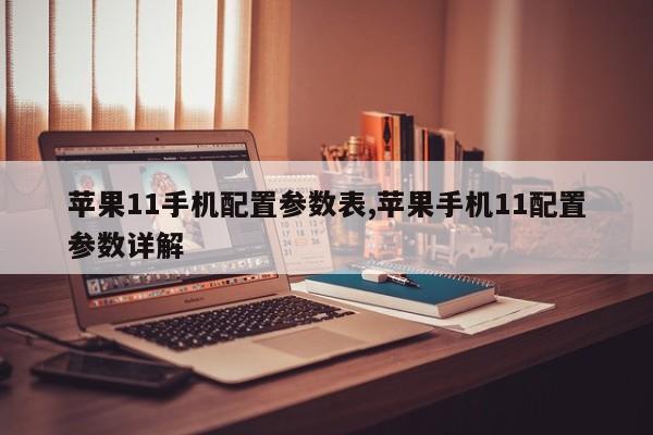 蘋果11手機配置參數(shù)表,蘋果手機11配置參數(shù)詳解