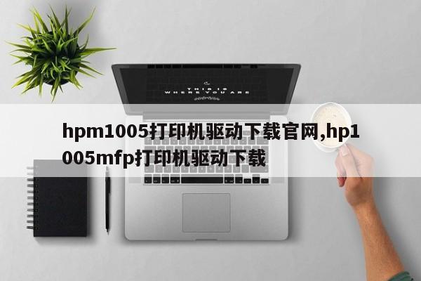 hpm1005打印機(jī)驅(qū)動(dòng)下載官網(wǎng),hp1005mfp打印機(jī)驅(qū)動(dòng)下載