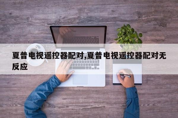 夏普電視遙控器配對,夏普電視遙控器配對無反應(yīng)