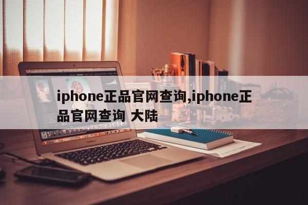 iphone正品官網(wǎng)查詢,iphone正品官網(wǎng)查詢 大陸