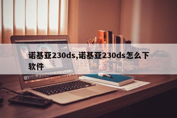 諾基亞230ds,諾基亞230ds怎么下軟件