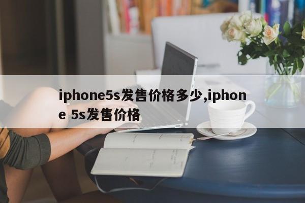 iphone5s發(fā)售價格多少,iphone 5s發(fā)售價格