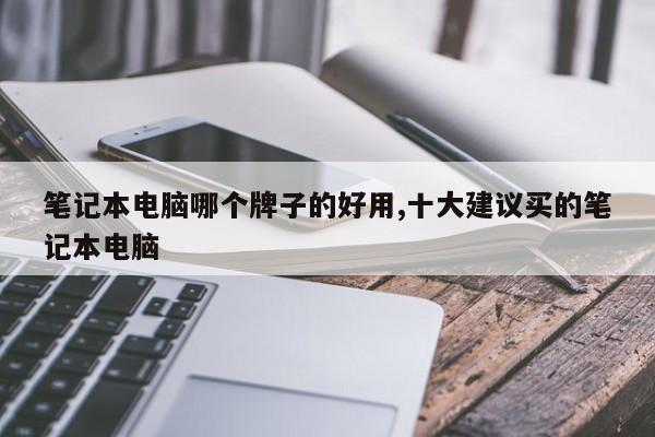筆記本電腦哪個(gè)牌子的好用,十大建議買(mǎi)的筆記本電腦