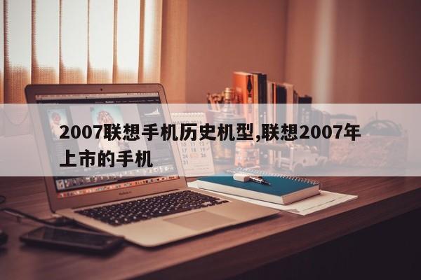 2007聯(lián)想手機歷史機型,聯(lián)想2007年上市的手機