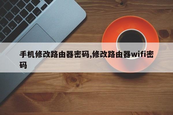 手機修改路由器密碼,修改路由器wifi密碼
