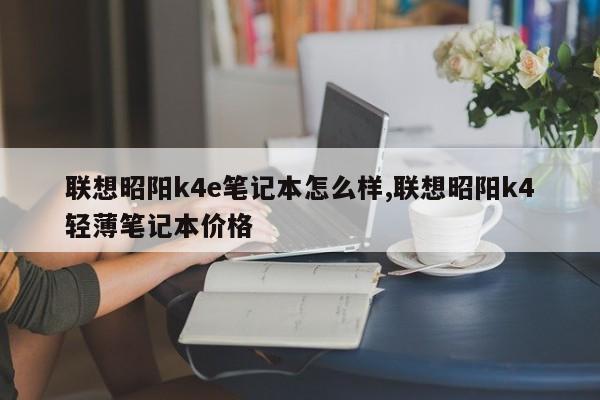 聯(lián)想昭陽k4e筆記本怎么樣,聯(lián)想昭陽k4輕薄筆記本價格