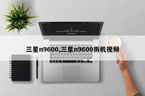 三星n9600,三星n9600拆機(jī)視頻