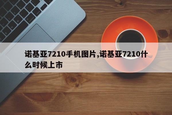 諾基亞7210手機(jī)圖片,諾基亞7210什么時(shí)候上市