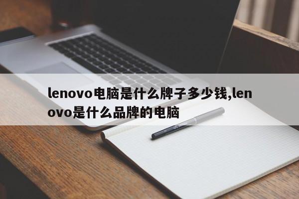lenovo電腦是什么牌子多少錢,lenovo是什么品牌的電腦