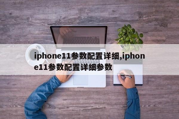 iphone11參數(shù)配置詳細(xì),iphone11參數(shù)配置詳細(xì)參數(shù)